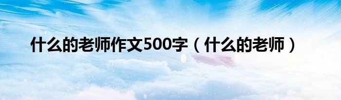 什么的老師作文500字（什么的老師）