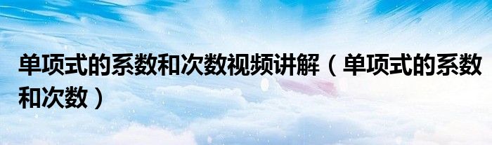 單項(xiàng)式的系數(shù)和次數(shù)視頻講解（單項(xiàng)式的系數(shù)和次數(shù)）