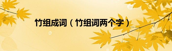 竹組成詞（竹組詞兩個字）