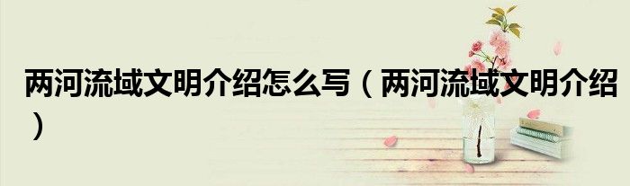 兩河流域文明介紹怎么寫（兩河流域文明介紹）