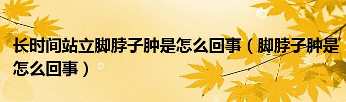 長時(shí)間站立腳脖子腫是怎么回事（腳脖子腫是怎么回事）
