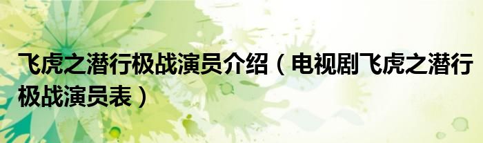 飛虎之潛行極戰(zhàn)演員介紹（電視劇飛虎之潛行極戰(zhàn)演員表）