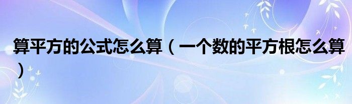 算平方的公式怎么算（一個(gè)數(shù)的平方根怎么算）