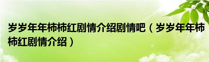 歲歲年年柿柿紅劇情介紹劇情吧（歲歲年年柿柿紅劇情介紹）