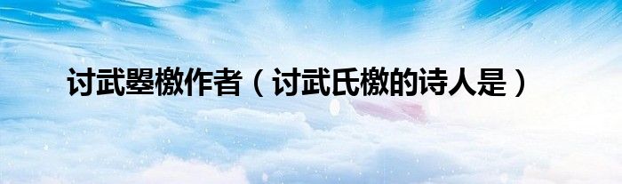 討武曌檄作者（討武氏檄的詩(shī)人是）