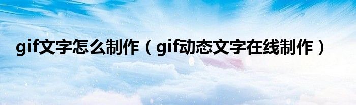 gif文字怎么制作（gif動(dòng)態(tài)文字在線制作）