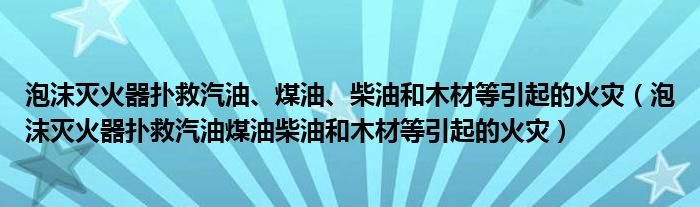 泡沫滅火器撲救汽油、煤油、柴油和木材等引起的火災(zāi)（泡沫滅火器撲救汽油煤油柴油和木材等引起的火災(zāi)）