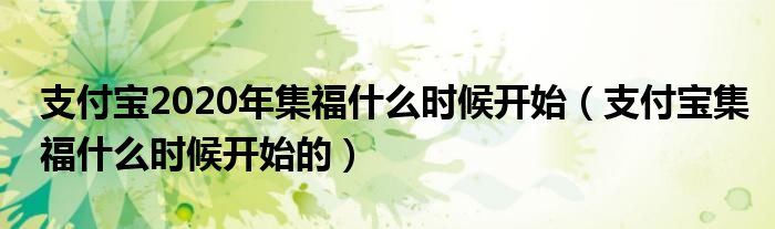 支付寶2020年集福什么時候開始（支付寶集福什么時候開始的）