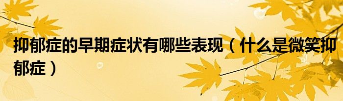 抑郁癥的早期癥狀有哪些表現(xiàn)（什么是微笑抑郁癥）