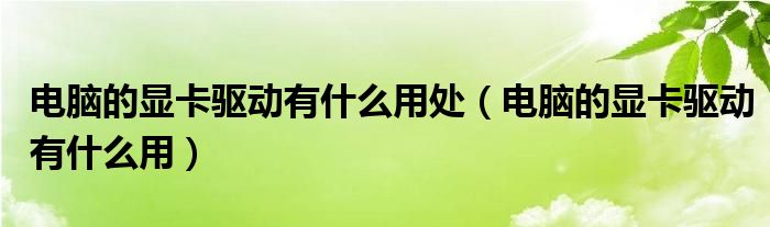 電腦的顯卡驅(qū)動(dòng)有什么用處（電腦的顯卡驅(qū)動(dòng)有什么用）