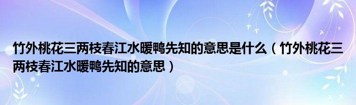 竹外桃花三兩枝春江水暖鴨先知的意思是什么（竹外桃花三兩枝春江水暖鴨先知的意思）