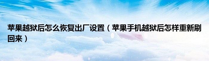 蘋果越獄后怎么恢復(fù)出廠設(shè)置（蘋果手機越獄后怎樣重新刷回來）