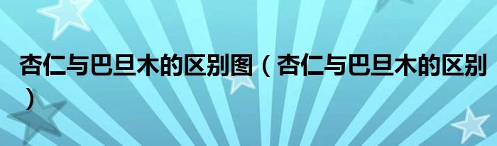 杏仁與巴旦木的區(qū)別圖（杏仁與巴旦木的區(qū)別）