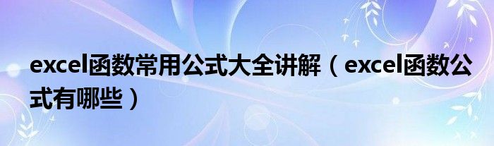 excel函數(shù)常用公式大全講解（excel函數(shù)公式有哪些）