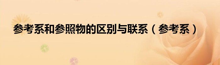 參考系和參照物的區(qū)別與聯(lián)系（參考系）