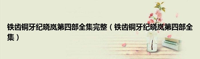 鐵齒銅牙紀(jì)曉嵐第四部全集完整（鐵齒銅牙紀(jì)曉嵐第四部全集）