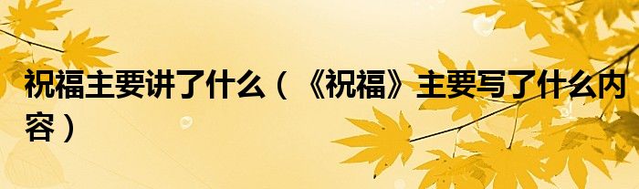 祝福主要講了什么（《祝?！分饕獙懥耸裁磧?nèi)容）