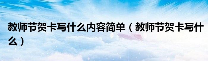 教師節(jié)賀卡寫什么內(nèi)容簡(jiǎn)單（教師節(jié)賀卡寫什么）