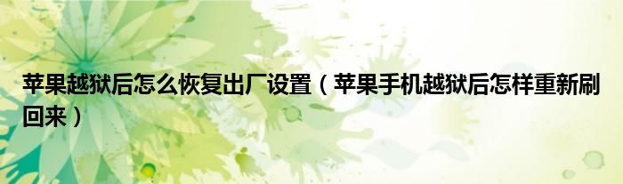 蘋果越獄后怎么恢復(fù)出廠設(shè)置（蘋果手機(jī)越獄后怎樣重新刷回來）