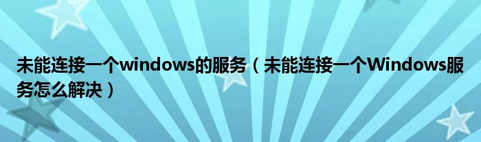 未能連接一個windows的服務（未能連接一個Windows服務怎么解決）
