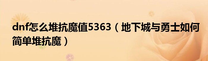 dnf怎么堆抗魔值5363（地下城與勇士如何簡單堆抗魔）
