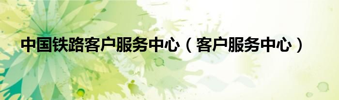 中國鐵路客戶服務(wù)中心（客戶服務(wù)中心）