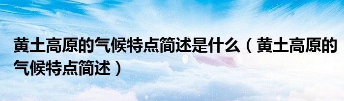 黃土高原的氣候特點簡述是什么（黃土高原的氣候特點簡述）