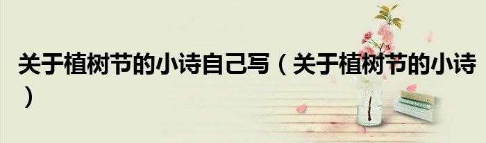 關(guān)于植樹節(jié)的小詩自己寫（關(guān)于植樹節(jié)的小詩）