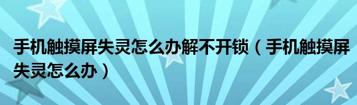手機觸摸屏失靈怎么辦解不開鎖（手機觸摸屏失靈怎么辦）