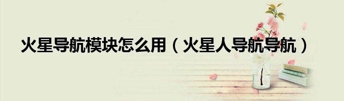 火星導航模塊怎么用（火星人導航導航）