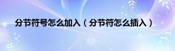 分節(jié)符號怎么加入（分節(jié)符怎么插入）
