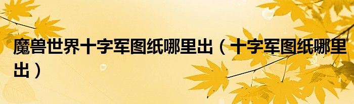 魔獸世界十字軍圖紙哪里出（十字軍圖紙哪里出）