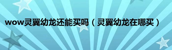 wow靈翼幼龍還能買嗎（靈翼幼龍在哪買）
