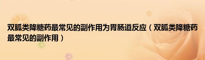 雙胍類降糖藥最常見的副作用為胃腸道反應(yīng)（雙胍類降糖藥最常見的副作用）