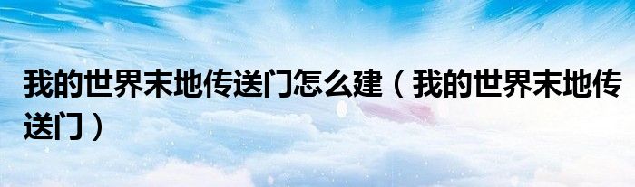 我的世界末地傳送門(mén)怎么建（我的世界末地傳送門(mén)）