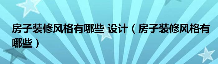 房子裝修風格有哪些 設計（房子裝修風格有哪些）