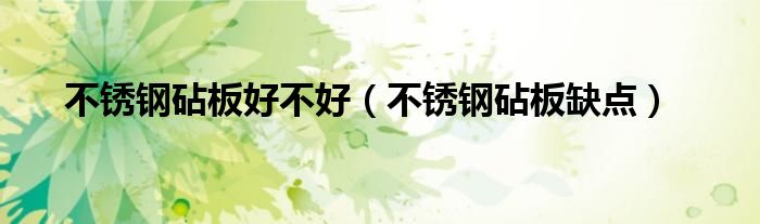 不銹鋼砧板好不好（不銹鋼砧板缺點(diǎn)）
