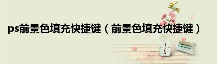 ps前景色填充快捷鍵（前景色填充快捷鍵）