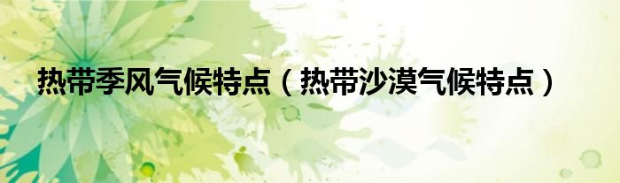 熱帶季風(fēng)氣候特點（熱帶沙漠氣候特點）