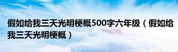 假如給我三天光明梗概500字六年級（假如給我三天光明梗概）