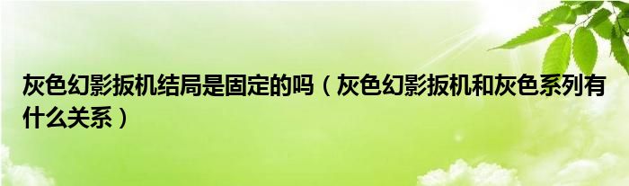 灰色幻影扳機結(jié)局是固定的嗎（灰色幻影扳機和灰色系列有什么關(guān)系）