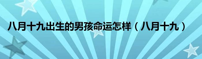 八月十九出生的男孩命運(yùn)怎樣（八月十九）