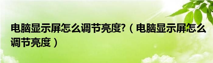 電腦顯示屏怎么調(diào)節(jié)亮度?（電腦顯示屏怎么調(diào)節(jié)亮度）