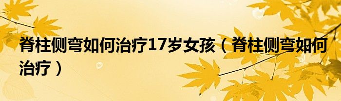 脊柱側(cè)彎如何治療17歲女孩（脊柱側(cè)彎如何治療）