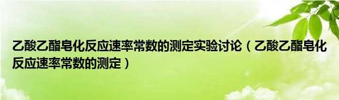 乙酸乙酯皂化反應(yīng)速率常數(shù)的測定實(shí)驗(yàn)討論（乙酸乙酯皂化反應(yīng)速率常數(shù)的測定）