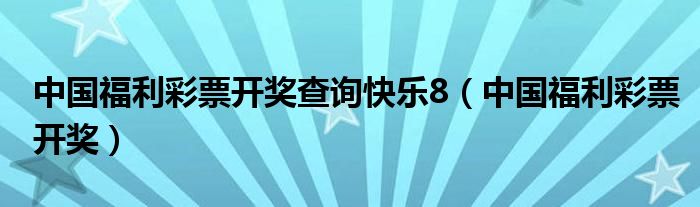 中國(guó)福利彩票開獎(jiǎng)查詢快樂8（中國(guó)福利彩票開獎(jiǎng)）