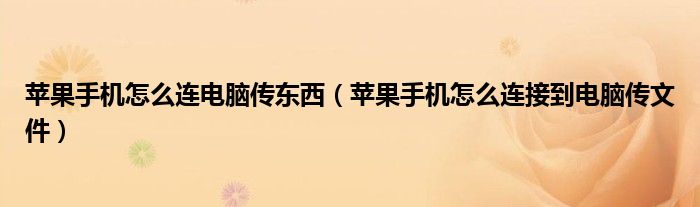 蘋果手機怎么連電腦傳東西（蘋果手機怎么連接到電腦傳文件）