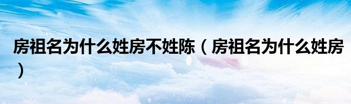 房祖名為什么姓房不姓陳（房祖名為什么姓房）