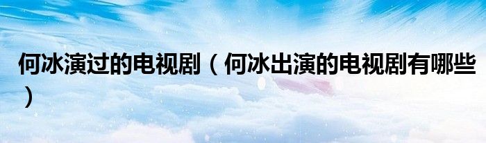 何冰演過(guò)的電視?。ê伪鲅莸碾娨晞∮心男? />
                                         </a>
                                    </div>
                                 <div   id=