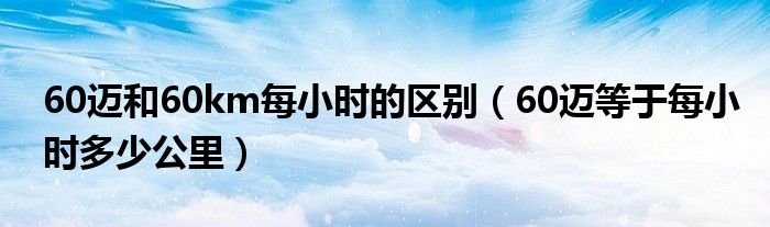 60邁和60km每小時的區(qū)別（60邁等于每小時多少公里）